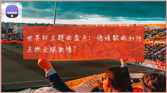 世界杯主题曲盘点：德语歌曲如何点燃全球激情？