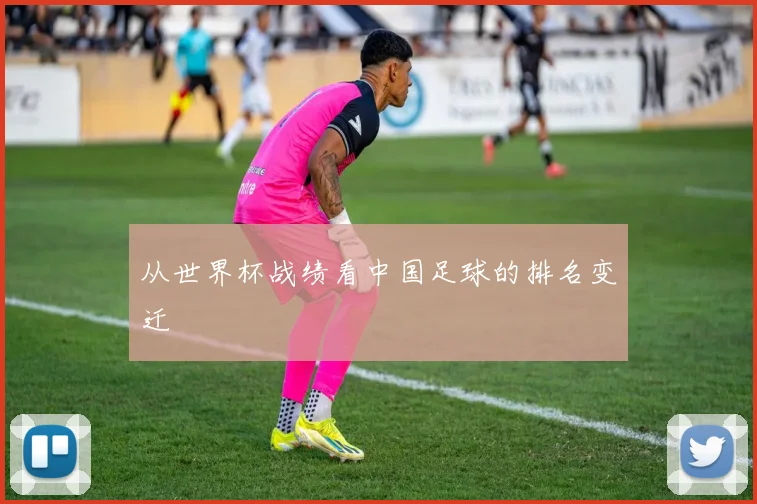 从世界杯战绩看中国足球的排名变迁
